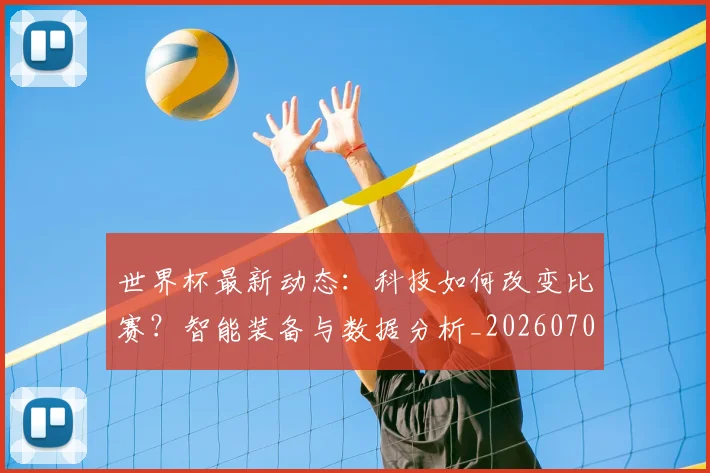 世界杯最新动态:科技如何改变比赛?智能装备与数据分析_20260703203122