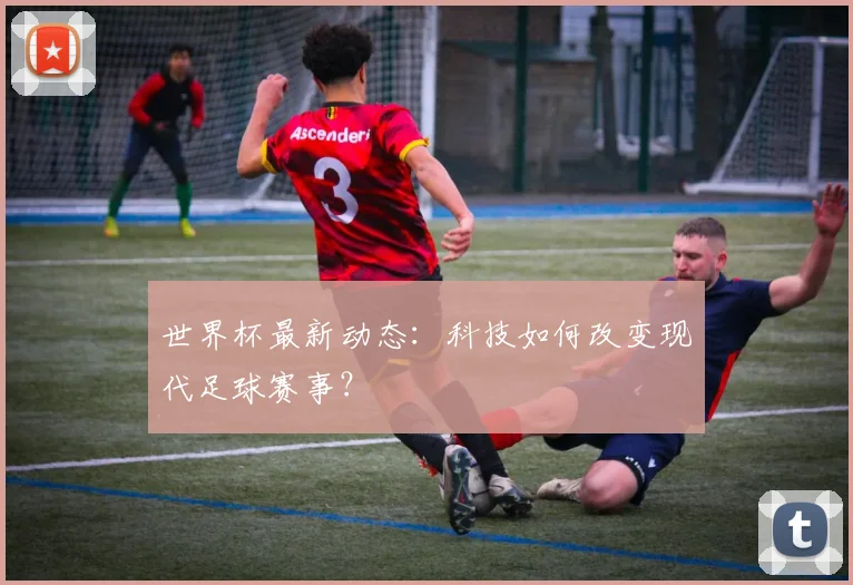世界杯最新动态:科技如何改变现代足球赛事?