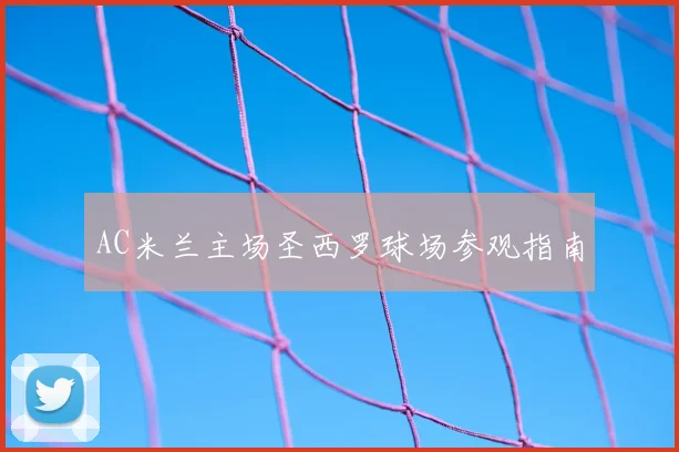 AC米兰主场圣西罗球场参观指南