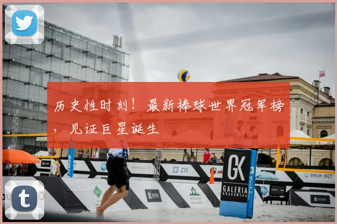 历史性时刻!最新棒球世界冠军榜,见证巨星诞生