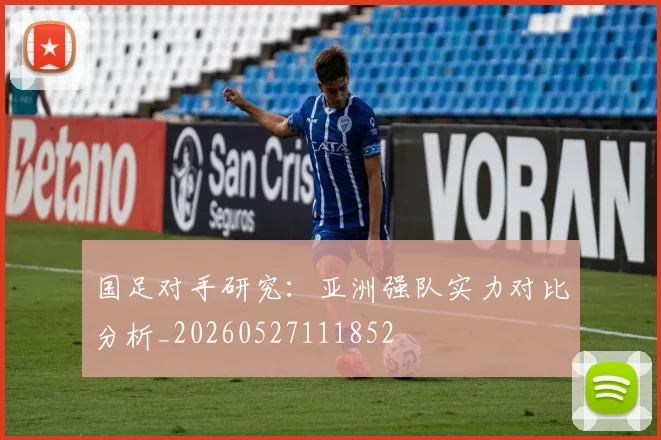 国足对手研究:亚洲强队实力对比分析_20260527111852