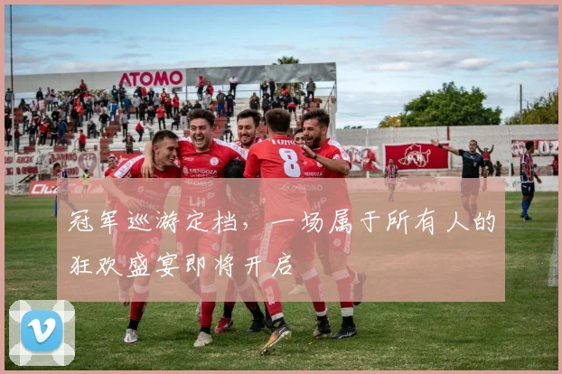冠军巡游定档,一场属于所有人的狂欢盛宴即将开启