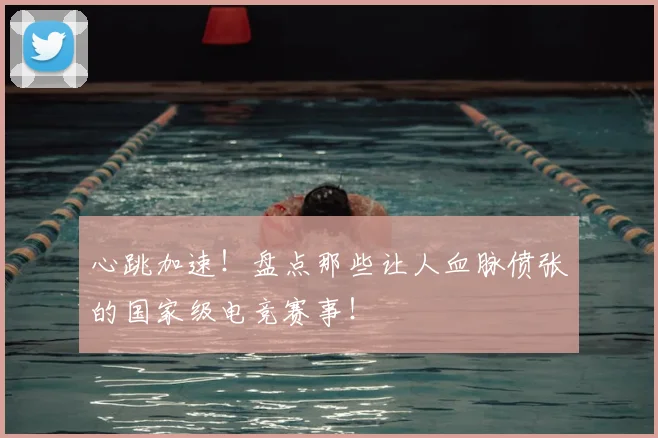心跳加速！盘点那些让人血脉偾张的国家级电竞赛事！
