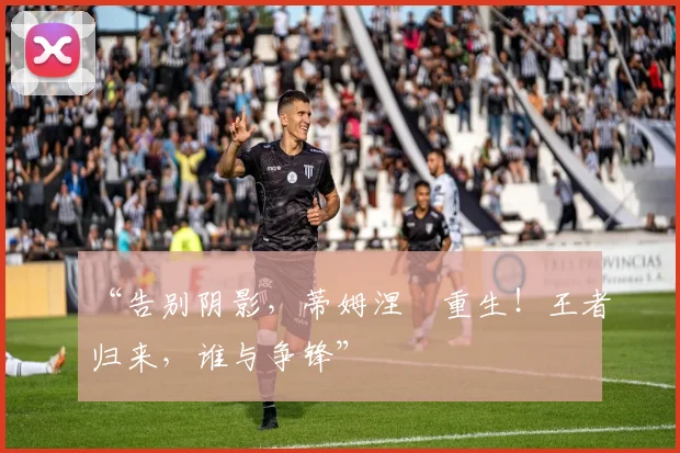 “告别阴影,蒂姆涅槃重生!王者归来,谁与争锋”