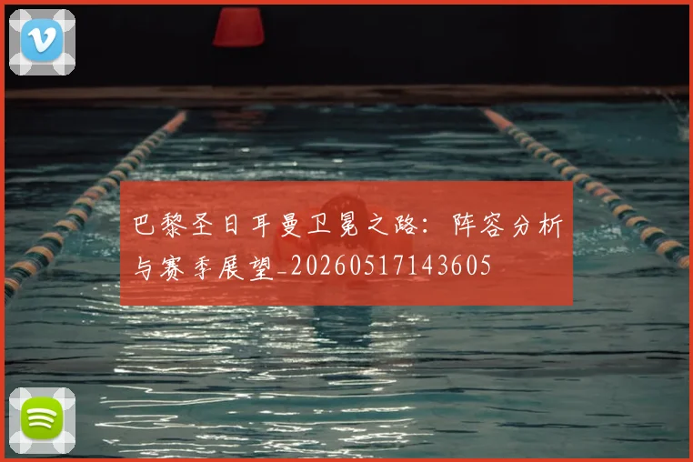 巴黎圣日耳曼卫冕之路:阵容分析与赛季展望_20260517143605