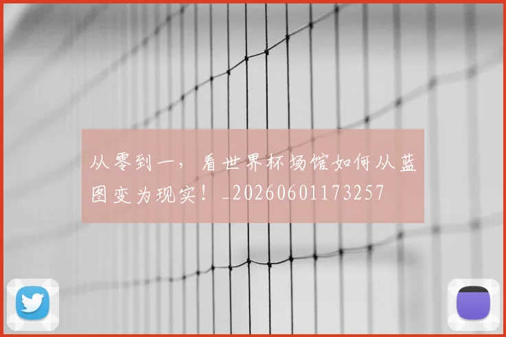 从零到一，看世界杯场馆如何从蓝图变为现实！_20260601173257