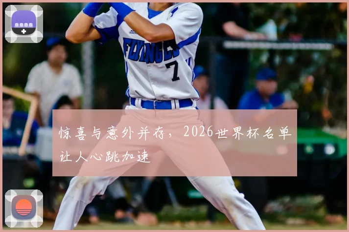 惊喜与意外并存,2026世界杯名单让人心跳加速