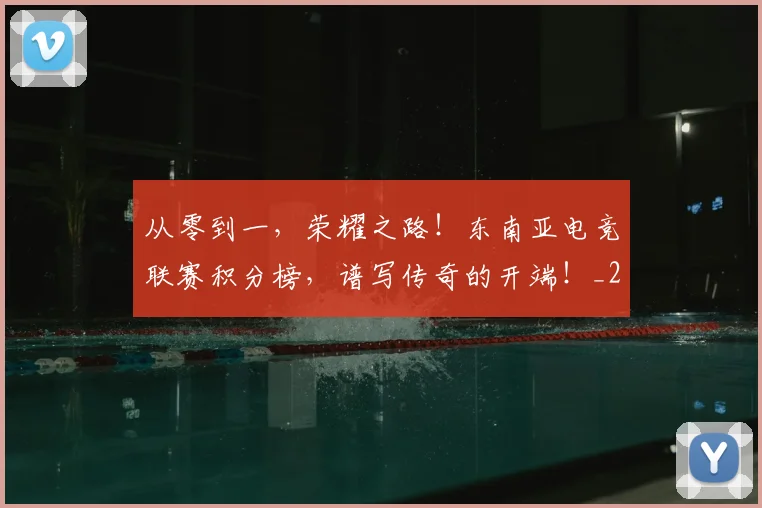 从零到一，荣耀之路！东南亚电竞联赛积分榜，谱写传奇的开端！_20260601173257