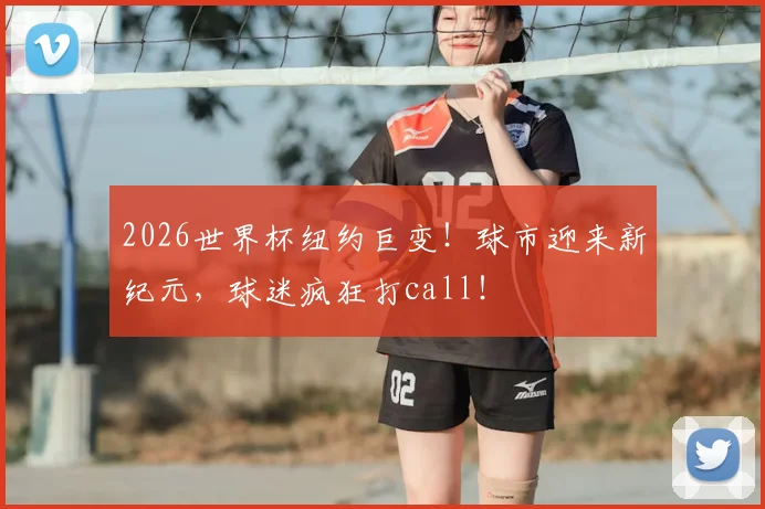 2026世界杯纽约巨变!球市迎来新纪元,球迷疯狂打call!