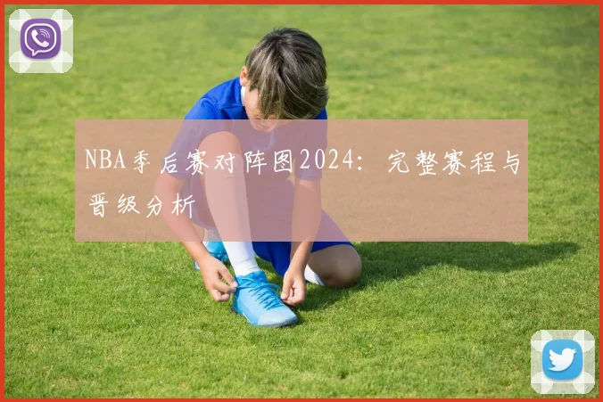 NBA季后赛对阵图2024:完整赛程与晋级分析