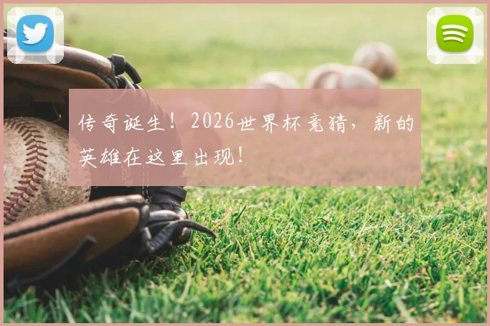 传奇诞生!2026世界杯竞猜,新的英雄在这里出现!