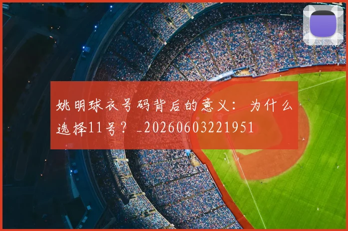 姚明球衣号码背后的意义:为什么选择11号?_20260603221951