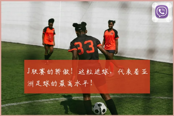 J联赛的骄傲！这粒进球，代表着亚洲足球的最高水平！