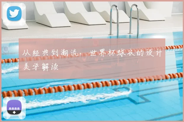 从经典到潮流,世界杯球衣的设计美学解读