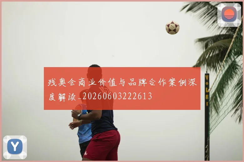 残奥会商业价值与品牌合作案例深度解读_20260603222613