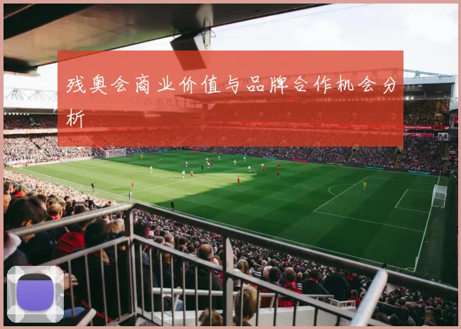 残奥会商业价值与品牌合作机会分析
