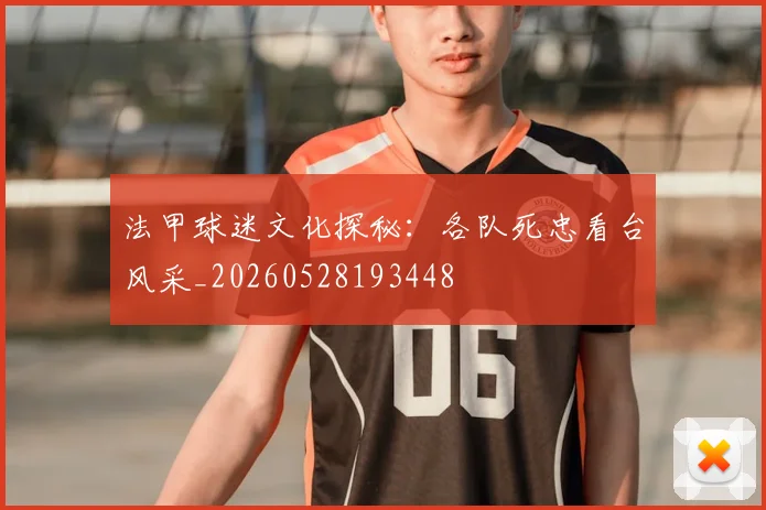 法甲球迷文化探秘:各队死忠看台风采_20260528193448