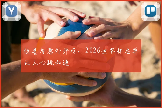 惊喜与意外并存,2026世界杯名单让人心跳加速