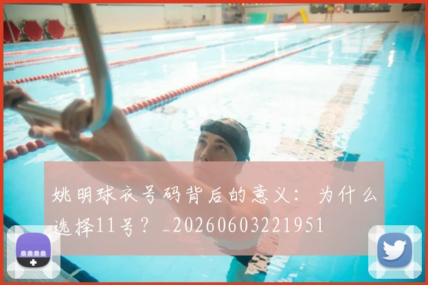 姚明球衣号码背后的意义:为什么选择11号?_20260603221951