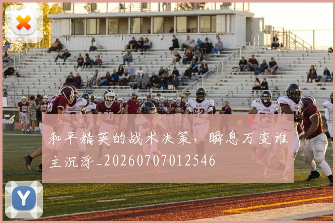 和平精英的战术决策，瞬息万变谁主沉浮_20260707012546