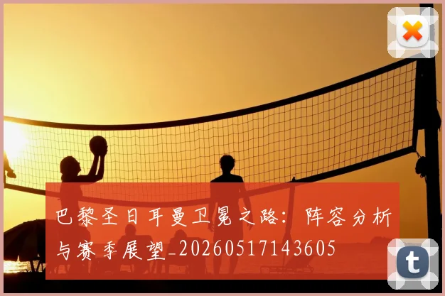巴黎圣日耳曼卫冕之路:阵容分析与赛季展望_20260517143605