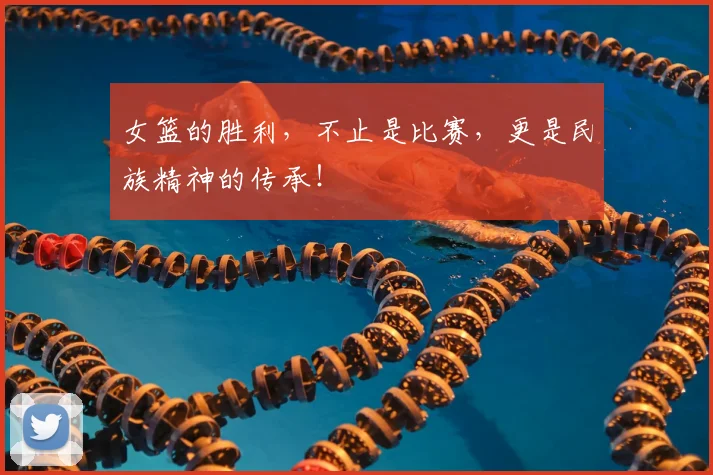 女篮的胜利，不止是比赛，更是民族精神的传承！