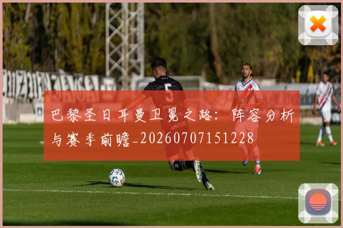 巴黎圣日耳曼卫冕之路：阵容分析与赛季前瞻_20260707151228