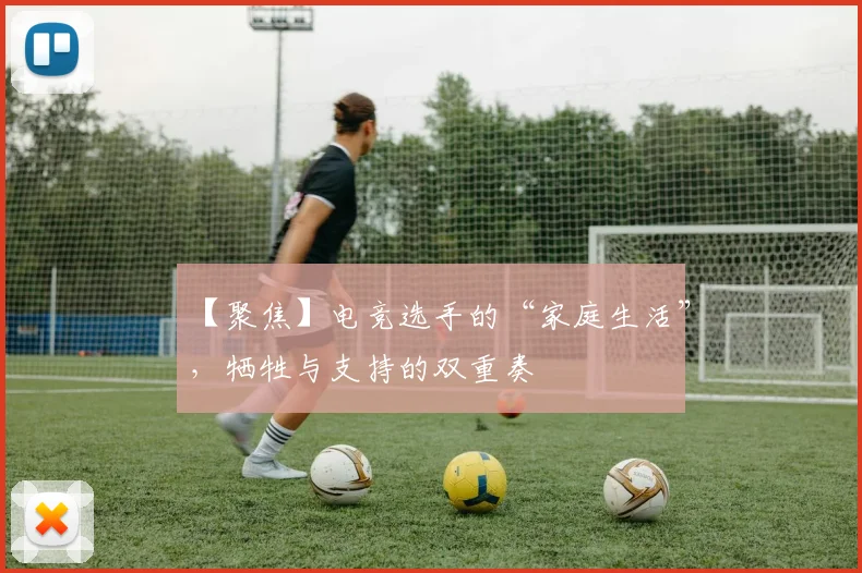 【聚焦】电竞选手的“家庭生活”，牺牲与支持的双重奏