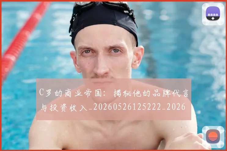C罗的商业帝国：揭秘他的品牌代言与投资收入_20260526125222_20260702042152