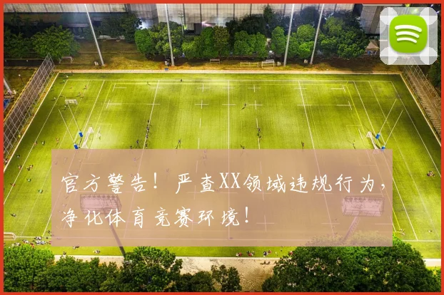 官方警告!严查XX领域违规行为,净化体育竞赛环境!